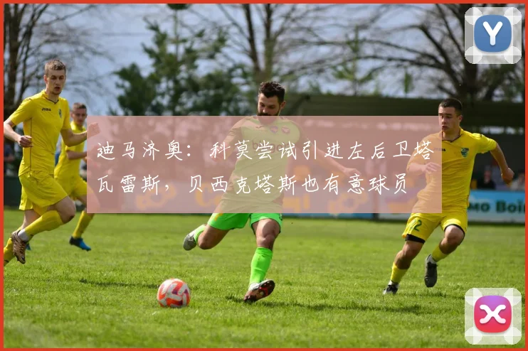 迪马济奥：科莫尝试引进左后卫塔瓦雷斯，贝西克塔斯也有意球员