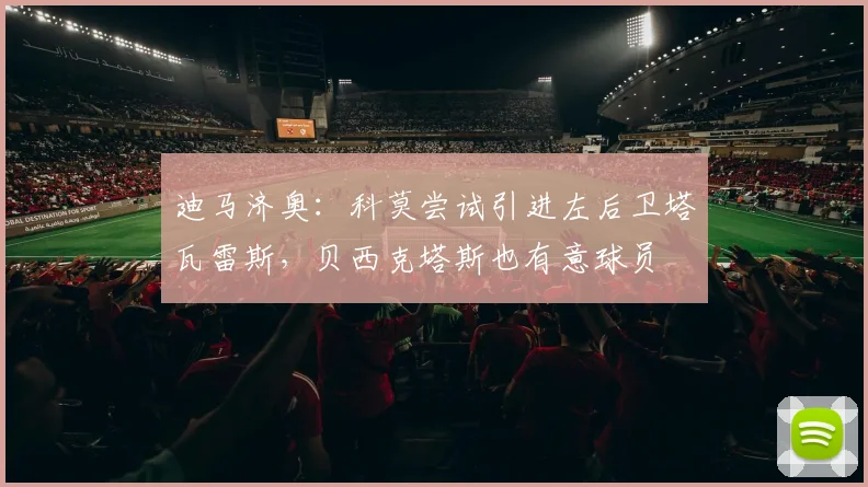 迪马济奥：科莫尝试引进左后卫塔瓦雷斯，贝西克塔斯也有意球员