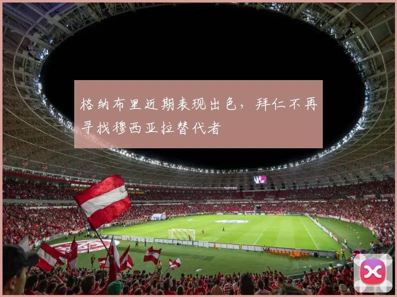 格纳布里近期表现出色，拜仁不再寻找穆西亚拉替代者